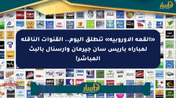 «القمة الأوروبية» تنطلق اليوم.. القنوات الناقلة لمباراة باريس سان جيرمان وآرسنال بالبث المباشر!